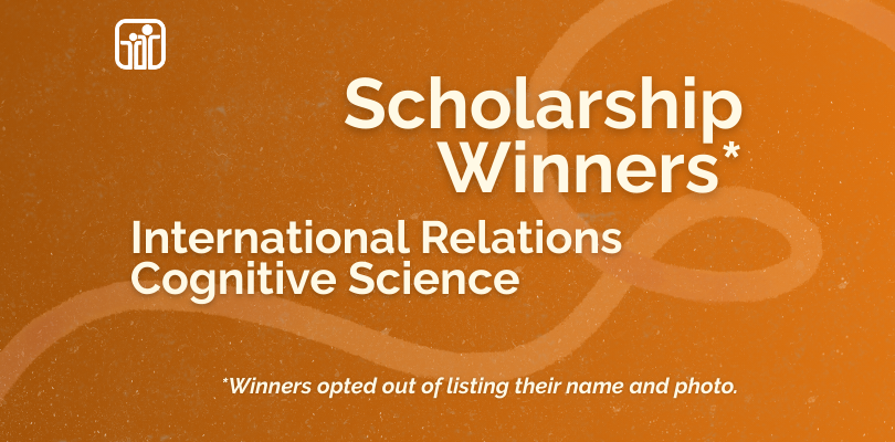Scholarship Winners* International Relations and Cognitive Science. *Winner opted out of listing their name and photo.